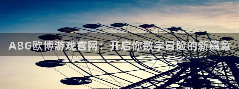 蓝狮娱乐平台在线注册：ABG欧博游戏官网：开启你数字冒险的新篇章