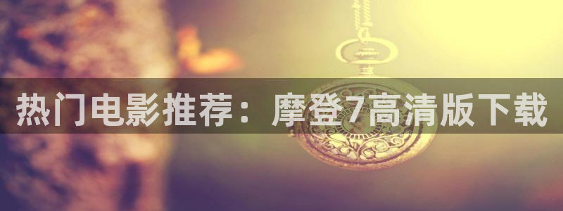 蓝狮娱乐app：热门电影推荐：摩登7高清版下载