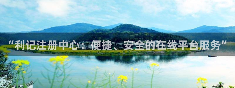 蓝狮娱乐k：“利记注册中心：便捷、安全的在线平台服务”