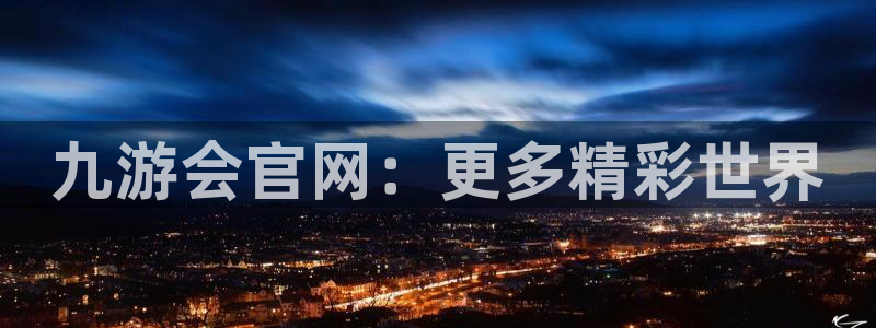 蓝狮娱乐电子娱乐官网下载：九游会官网：更多精彩世界