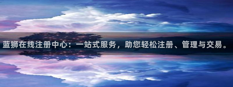 蓝狮娱乐网站登录流程：蓝狮在线注册中心：一站式服务，助您轻松注册、管理与交易。
