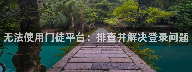 蓝狮娱乐：无法使用门徒平台：排查并解决登录问题