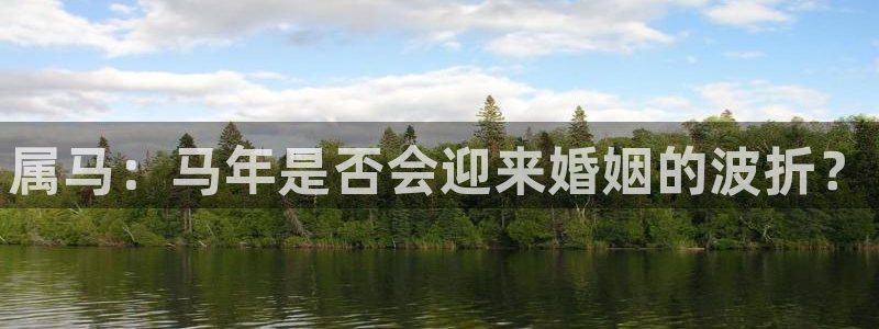 蓝狮娱乐加拿大官网：属马：马年是否会迎来婚姻的波折？