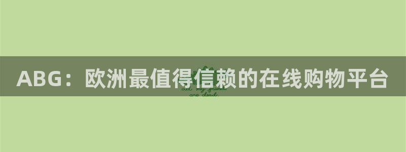 蓝狮娱乐app 是什么：ABG：欧洲最值得信赖的在线购物平台
