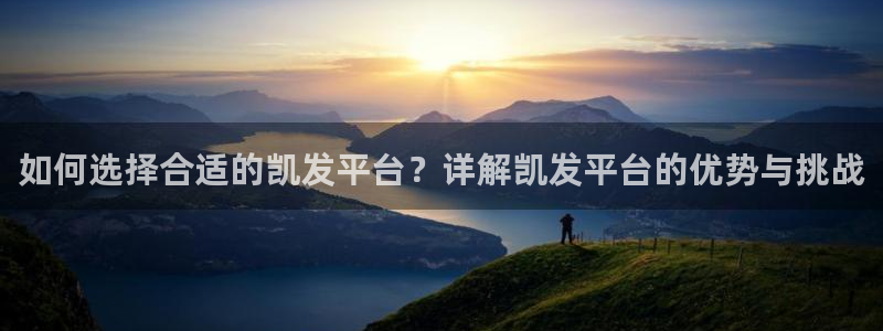 蓝狮娱乐体育app下载：如何选择合适的凯发平台？详解凯发平台的优势与挑战