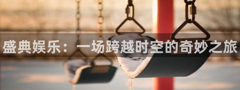 蓝狮娱乐体育热门赛事有哪些：盛典娱乐：一场跨越时空的奇妙之旅