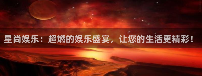 蓝狮娱乐游戏：星尚娱乐：超燃的娱乐盛宴，让您的生活更精彩！