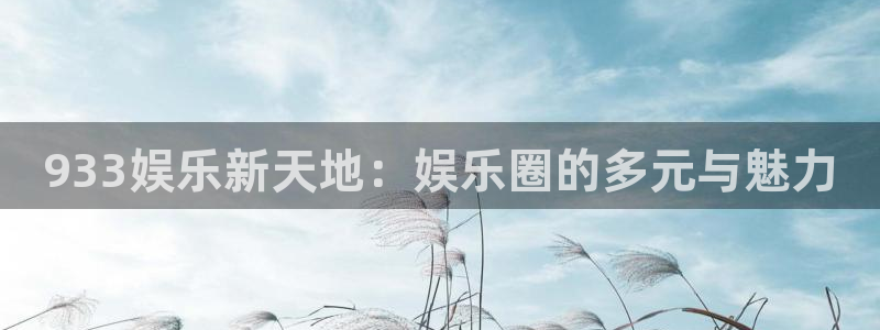 蓝狮娱乐体育在线注册：933娱乐新天地：娱乐圈的多元与魅力
