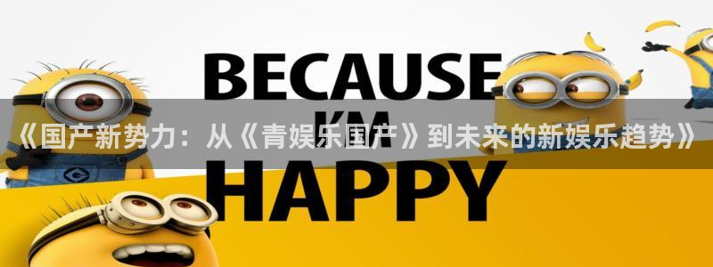 蓝狮娱乐4平台：《国产新势力：从《青娱乐国产》到未来的新娱乐趋势》