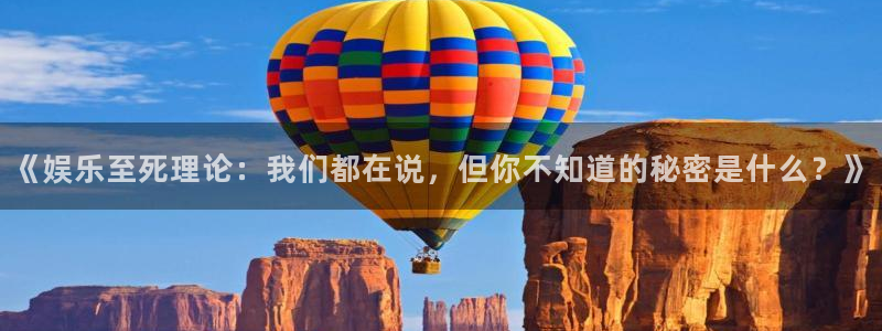 蓝狮娱乐4平台：《娱乐至死理论：我们都在说，但你不知道的秘密是什么？》