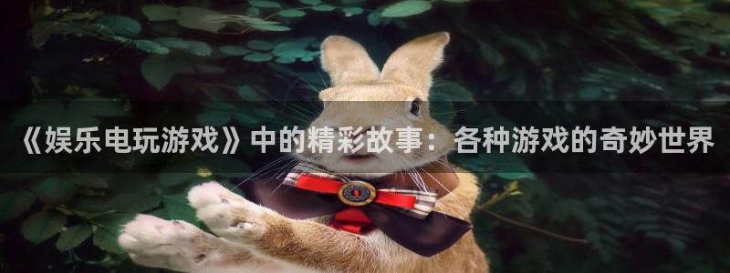 蓝狮娱乐登陆：《娱乐电玩游戏》中的精彩故事：各种游戏的奇妙世界
