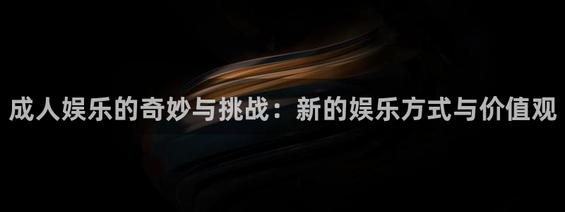 蓝狮娱乐账号注册：成人娱乐的奇妙与挑战：新的娱乐方式与价值观