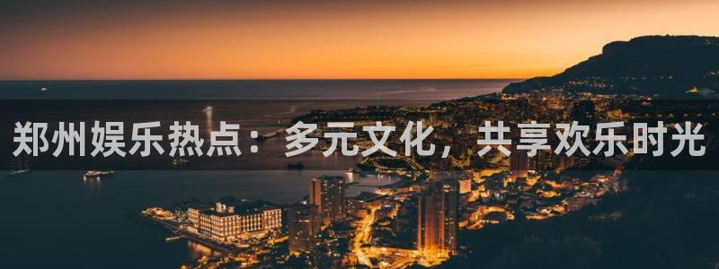 蓝狮娱乐包怎么样：郑州娱乐热点：多元文化，共享欢乐时光