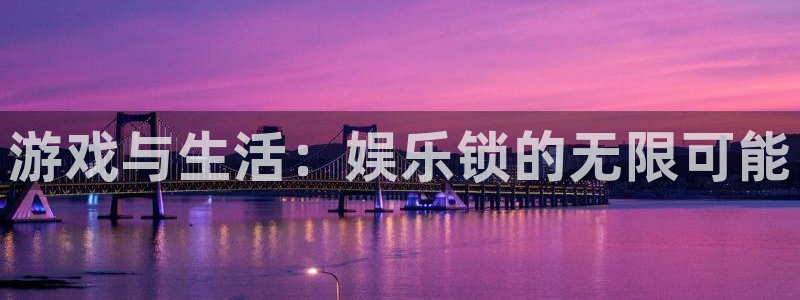 蓝狮娱乐电玩网官网入口：游戏与生活：娱乐锁的无限可能